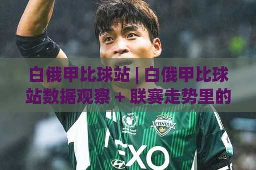 白俄甲比球站 | 白俄甲比球站数据观察 + 联赛走势里的那些门道 (白俄甲比球站)🕋最全手机信誉体球站走盘单双盘独赢波胆盘大球分析 白俄甲比球站 | 白俄甲比球站数据观察 + 联赛走势里的那些门道 (白俄甲比球站)🕋最全手机信誉体球站走盘单双盘独赢波胆盘大球分析