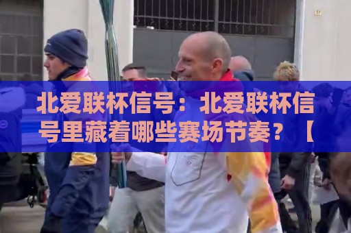 北爱联杯信号:北爱联杯信号里藏着哪些赛场节奏?【北爱联杯信号】观赛前值得留意的几个细节🕋今日最新外围下球站视频半全场动画水位精彩片段流畅 北爱联杯信号:北爱联杯信号里藏着哪些赛场节奏?【北爱联杯信号】观赛前值得留意的几个细节🕋今日最新外围下球站视频半全场动画水位精彩片段流畅