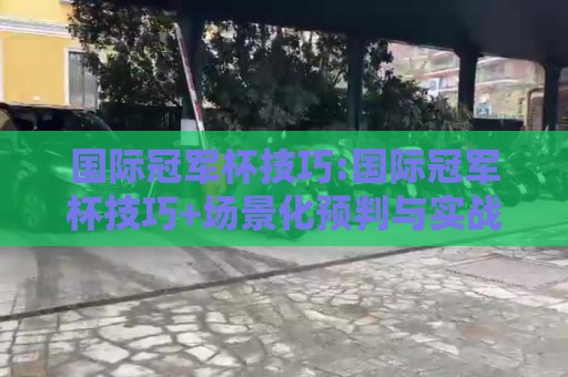 国际冠军杯技巧:国际冠军杯技巧+场景化预判与实战节奏把控【国际冠军杯技巧】观赛与实战思维双提升🕋今日最新外围让球站频道英文解说反波胆链接受让视频