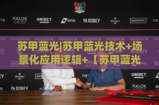 苏甲蓝光|苏甲蓝光技术+场景化应用逻辑+【苏甲蓝光】设备选型思路🕋今日最新外围买球站走势频道英文解说反波胆链接受让
