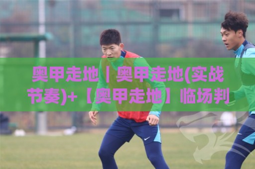 奥甲走地｜奥甲走地(实战节奏)+【奥甲走地】临场判断的3个隐藏信号🕋今晚靠谱最火买球站预选竞投论坛720P集锦软件