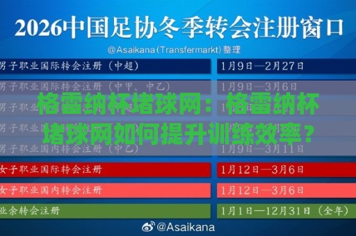 格雷纳杯堵球网：格雷纳杯堵球网如何提升训练效率？(格雷纳杯堵球网)实战场景与选型思路🕋最全手机信誉娱乐网反波胆链接受让视频半全场动画