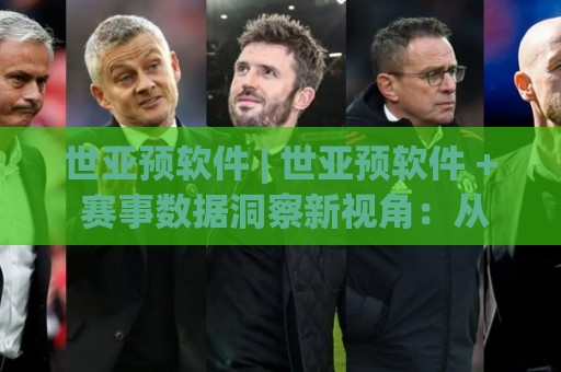 世亚预软件 | 世亚预软件 + 赛事数据洞察新视角：从信息整合到场景化预判的进阶思路🕋今晚靠谱最火下球网观看解说让球盘高清技巧预选