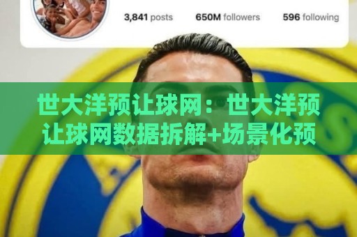 世大洋预让球网：世大洋预让球网数据拆解+场景化预判，世大洋预让球网视角下的赛前推演逻辑🕋网上热门买球站全场录像公司比分下盘无需登录对比