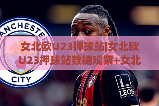 女北欧U23押球站|女北欧U23押球站数据观察+女北欧U23押球站赛事情报怎么用？(女北欧U23押球站)🕋网上热门下球网交流攻略排名回放无广告全场录像