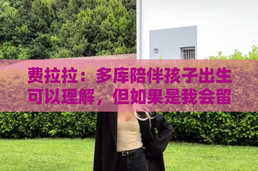 费拉拉：多库陪伴孩子出生可以理解，但如果是我会留队参加世界杯