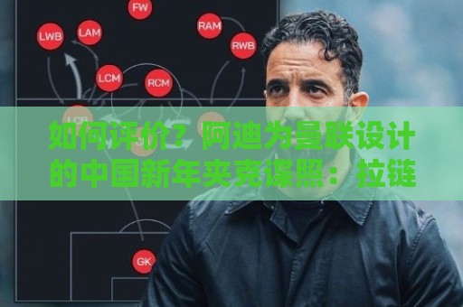 如何评价？阿迪为曼联设计的中国新年夹克谍照：拉链上加绳结扣