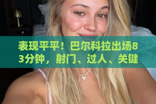 表现平平！巴尔科拉出场83分钟，射门、过人、关键传球均挂零