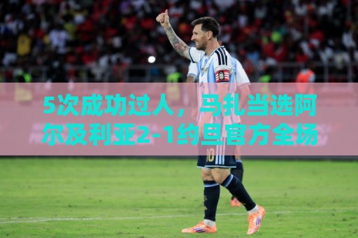 5次成功过人,马扎当选阿尔及利亚2-1约旦官方全场最佳 5次成功过人,马扎当选阿尔及利亚2-1约旦官方全场最佳