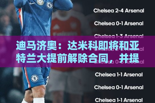 迪马济奥:达米科即将和亚特兰大提前解除合同,并提前在罗马上任 迪马济奥:达米科即将和亚特兰大提前解除合同,并提前在罗马上任