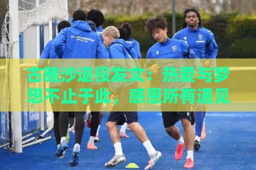 古雅沙退役发文:热爱与梦想不止于此,感恩所有遇见与陪伴 古雅沙退役发文:热爱与梦想不止于此,感恩所有遇见与陪伴