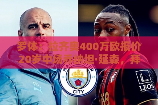 罗体:拉齐奥400万欧报价20岁中场乔纳坦·延森,拜仁尚未同意 罗体:拉齐奥400万欧报价20岁中场乔纳坦·延森,拜仁尚未同意