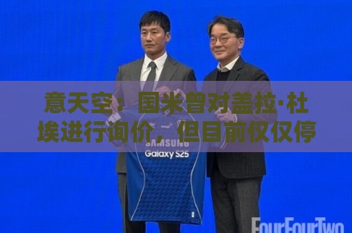 意天空:国米曾对盖拉·杜埃进行询价,但目前仅仅停留在初步阶段 意天空:国米曾对盖拉·杜埃进行询价,但目前仅仅停留在初步阶段