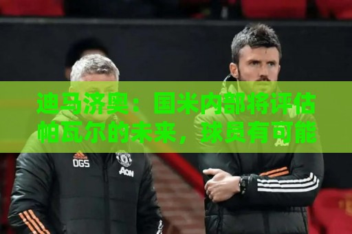 迪马济奥:国米内部将评估帕瓦尔的未来,球员有可能会留下 迪马济奥:国米内部将评估帕瓦尔的未来,球员有可能会留下