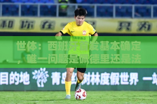 世体：西班牙首发基本确定，唯一问题是佩德里还是法比安首发
