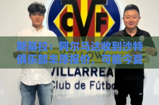 斯基拉:阿尔马达收到沙特俱乐部丰厚报价,可能今夏离开马竞 斯基拉:阿尔马达收到沙特俱乐部丰厚报价,可能今夏离开马竞