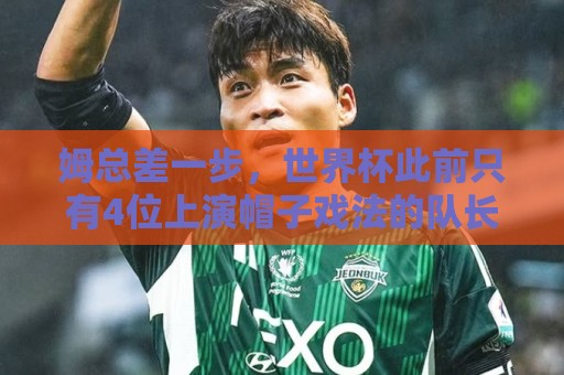 姆总差一步,世界杯此前只有4位上演帽子戏法的队长:梅罗在列 姆总差一步,世界杯此前只有4位上演帽子戏法的队长:梅罗在列