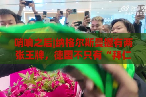 哨响之后|纳格尔斯曼握有两张王牌,德国不只有“拜仁帮”! 哨响之后|纳格尔斯曼握有两张王牌,德国不只有“拜仁帮”!