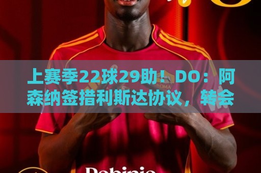 上赛季22球29助!DO:阿森纳签措利斯达协议,转会费4000万欧! 上赛季22球29助!DO:阿森纳签措利斯达协议,转会费4000万欧!