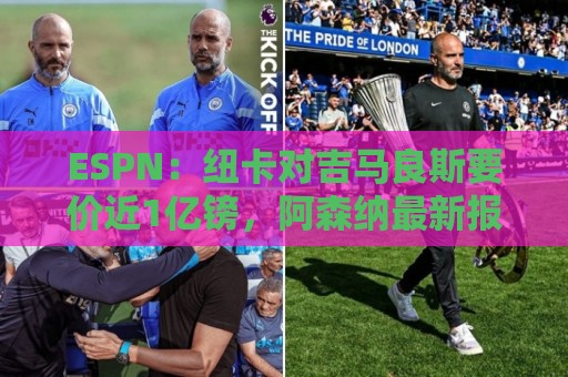 ESPN：纽卡对吉马良斯要价近1亿镑，阿森纳最新报价仅6500万镑