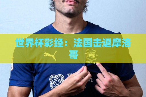 世界杯彩经：法国击退摩洛哥