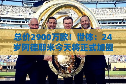 总价2900万欧!世体:24岁阿德耶米今天将正式加盟巴萨,下周亮相 总价2900万欧!世体:24岁阿德耶米今天将正式加盟巴萨,下周亮相