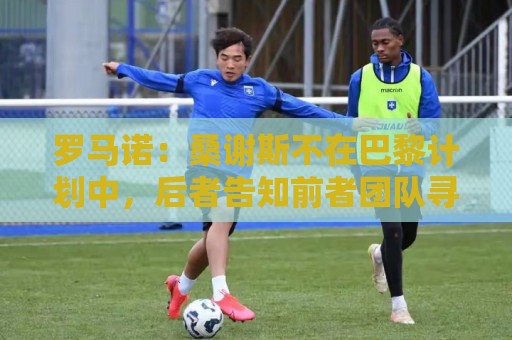 罗马诺：桑谢斯不在巴黎计划中，后者告知前者团队寻找离队方案