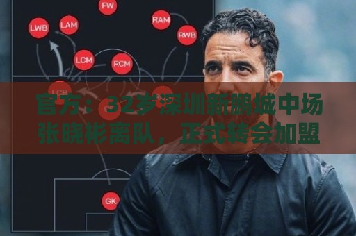 官方:32岁深圳新鹏城中场张晓彬离队,正式转会加盟武汉三镇 官方:32岁深圳新鹏城中场张晓彬离队,正式转会加盟武汉三镇