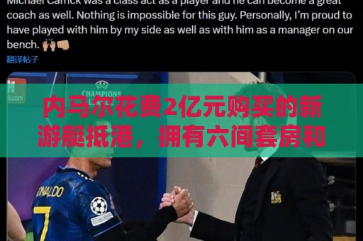 内马尔花费2亿元购买的新游艇抵港，拥有六间套房和直升机停机坪