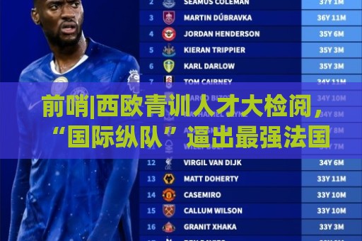 前哨|西欧青训人才大检阅，“国际纵队”逼出最强法国？