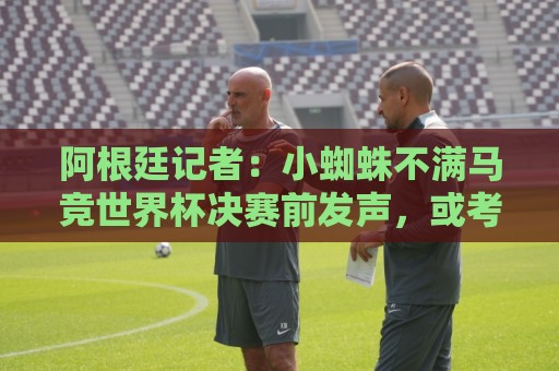 阿根廷记者:小蜘蛛不满马竞世界杯决赛前发声,或考虑回归后罢训 阿根廷记者:小蜘蛛不满马竞世界杯决赛前发声,或考虑回归后罢训