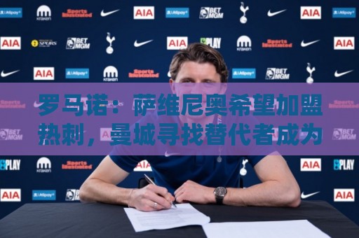 罗马诺:萨维尼奥希望加盟热刺,曼城寻找替代者成为关键 罗马诺:萨维尼奥希望加盟热刺,曼城寻找替代者成为关键