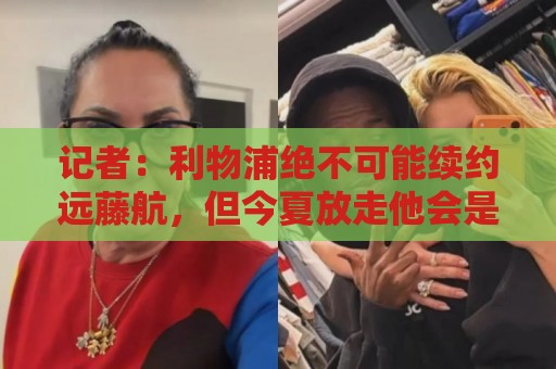 记者：利物浦绝不可能续约远藤航，但今夏放走他会是愚蠢行为