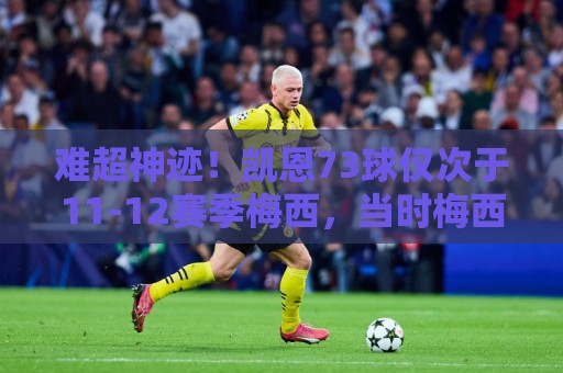 难超神迹！凯恩73球仅次于11-12赛季梅西，当时梅西82球34助！