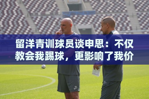 留洋青训球员谈申思：不仅教会我踢球，更影响了我价值观和选择