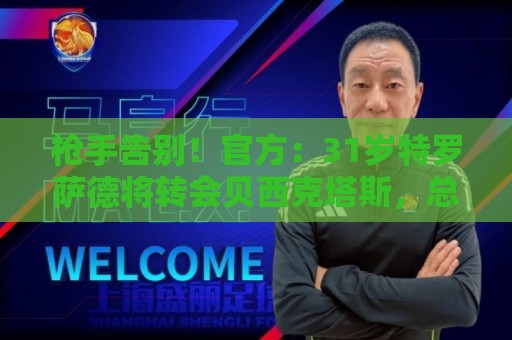 枪手告别!官方:31岁特罗萨德将转会贝西克塔斯,总价2000万欧 枪手告别!官方:31岁特罗萨德将转会贝西克塔斯,总价2000万欧