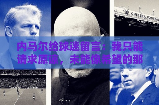 内马尔给球迷留言:我只能请求原谅,未能像希望的那样帮助巴西队 内马尔给球迷留言:我只能请求原谅,未能像希望的那样帮助巴西队