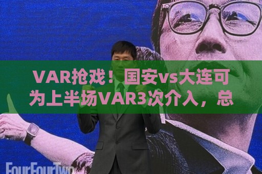 VAR抢戏!国安vs大连可为上半场VAR3次介入,总时长超10分钟 VAR抢戏!国安vs大连可为上半场VAR3次介入,总时长超10分钟