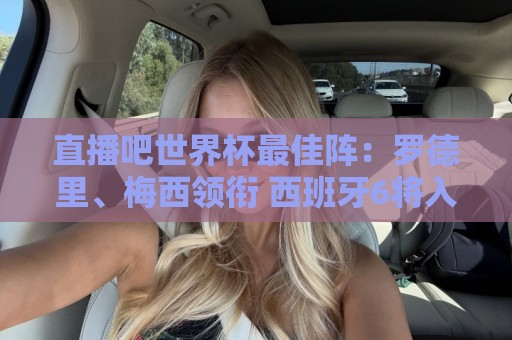 直播吧世界杯最佳阵：罗德里、梅西领衔 西班牙6将入选 姆哈在列