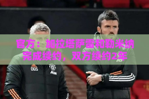 官方：加拉塔萨雷和勒米纳完成续约，双方续约2年