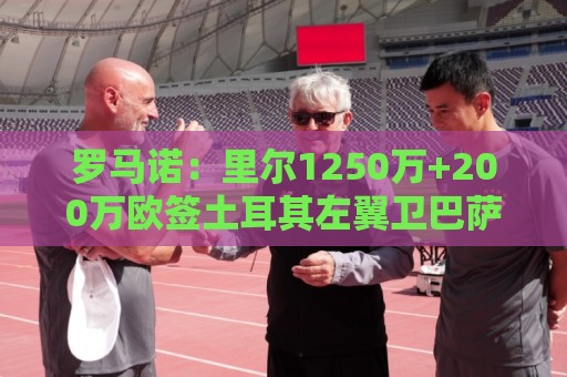 罗马诺：里尔1250万+200万欧签土耳其左翼卫巴萨·奥纳尔达协议