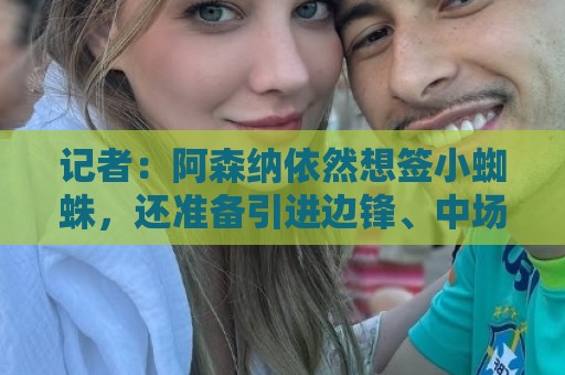 记者：阿森纳依然想签小蜘蛛，还准备引进边锋、中场和后场多面手