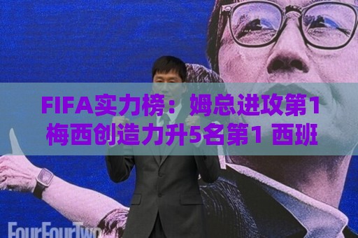 FIFA实力榜:姆总进攻第1 梅西创造力升5名第1 西班牙包揽防守前3 FIFA实力榜:姆总进攻第1 梅西创造力升5名第1 西班牙包揽防守前3