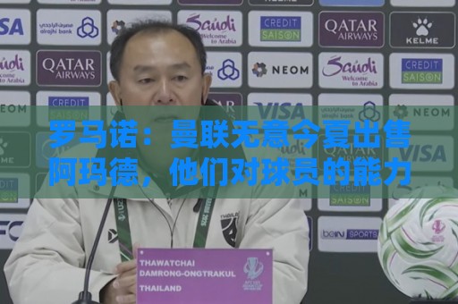 罗马诺：曼联无意今夏出售阿玛德，他们对球员的能力充满信心
