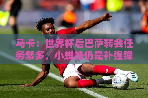 马卡：世界杯后巴萨转会任务繁多，小蜘蛛仍是补强锋线绝对首选
