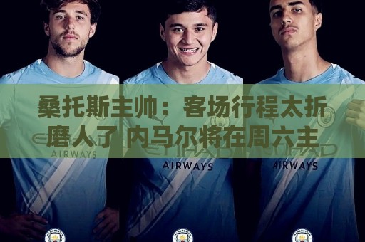 桑托斯主帅：客场行程太折磨人了 内马尔将在周六主场回归赛场