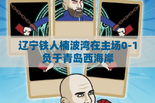 辽宁铁人楠波湾在主场0-1负于青岛西海岸 辽宁铁人楠波湾在主场0-1负于青岛西海岸