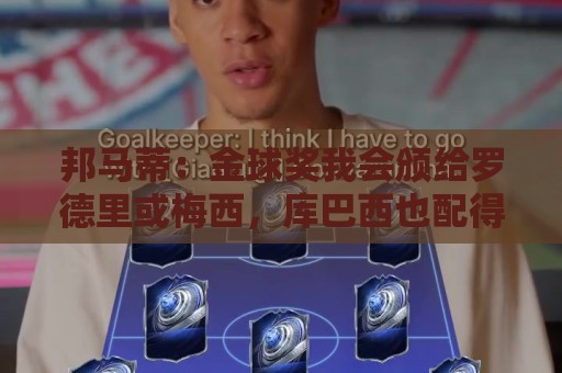 邦马蒂：金球奖我会颁给罗德里或梅西，库巴西也配得上这个奖项