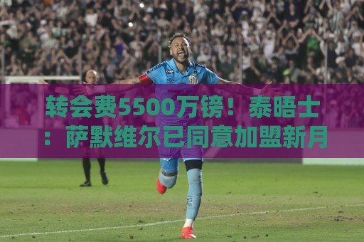 转会费5500万镑！泰晤士：萨默维尔已同意加盟新月，年薪1200万镑