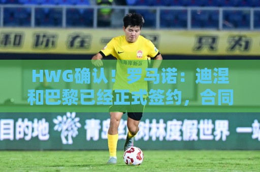 HWG确认!罗马诺:迪涅和巴黎已经正式签约,合同至2029年6月 HWG确认!罗马诺:迪涅和巴黎已经正式签约,合同至2029年6月